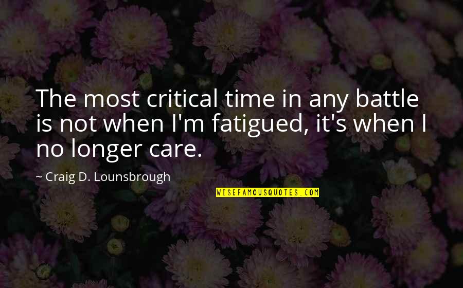 Battle Fatigue Quotes By Craig D. Lounsbrough: The most critical time in any battle is