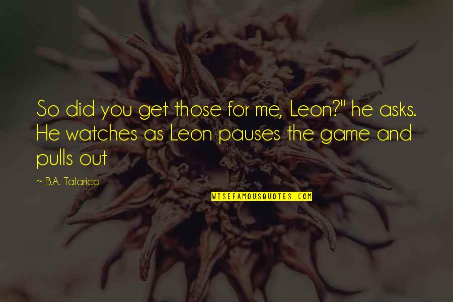 Battle For Middle Earth Quotes By B.A. Talarico: So did you get those for me, Leon?" Battle For Middle Earth Quotes By B.A. Talarico: So did you get those for me, Leon?"