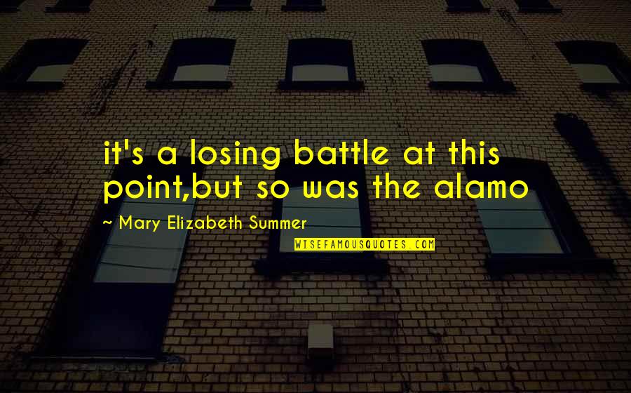Battle Of Alamo Quotes By Mary Elizabeth Summer: it's a losing battle at this point,but so Battle Of Alamo Quotes By Mary Elizabeth Summer: it's a losing battle at this point,but so