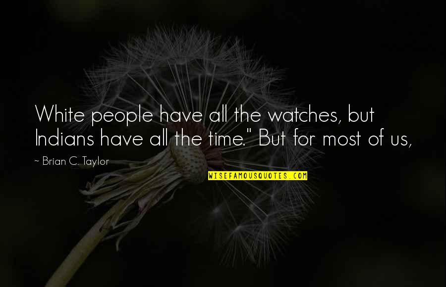 Battle Of Baltimore Quotes By Brian C. Taylor: White people have all the watches, but Indians Battle Of Baltimore Quotes By Brian C. Taylor: White people have all the watches, but Indians