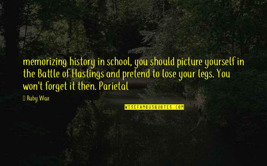 Battle Of Hastings Quotes By Ruby Wax: memorizing history in school, you should picture yourself