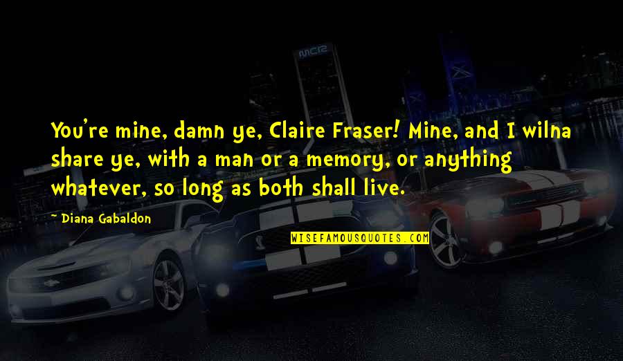 Battle Of Kapyong Quotes By Diana Gabaldon: You're mine, damn ye, Claire Fraser! Mine, and