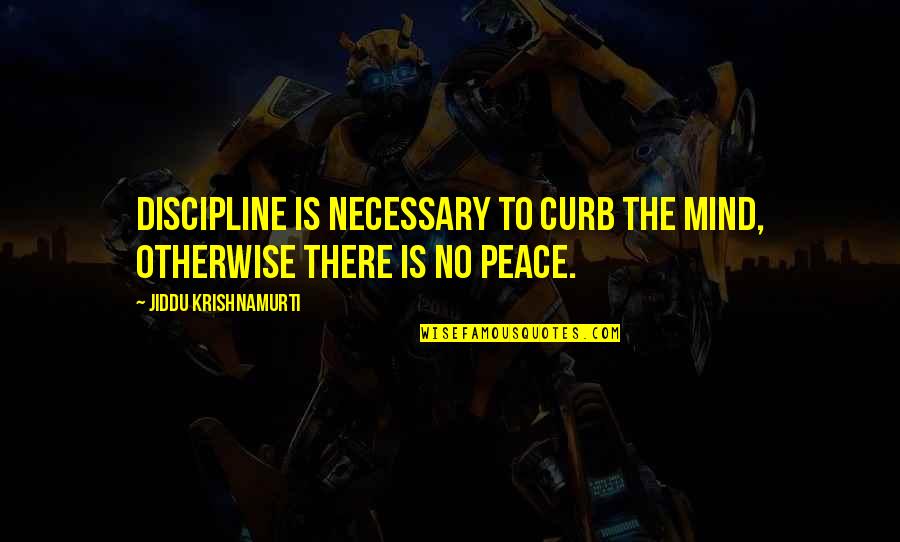 Battle Of Plataea Quotes By Jiddu Krishnamurti: Discipline is necessary to curb the mind, otherwise