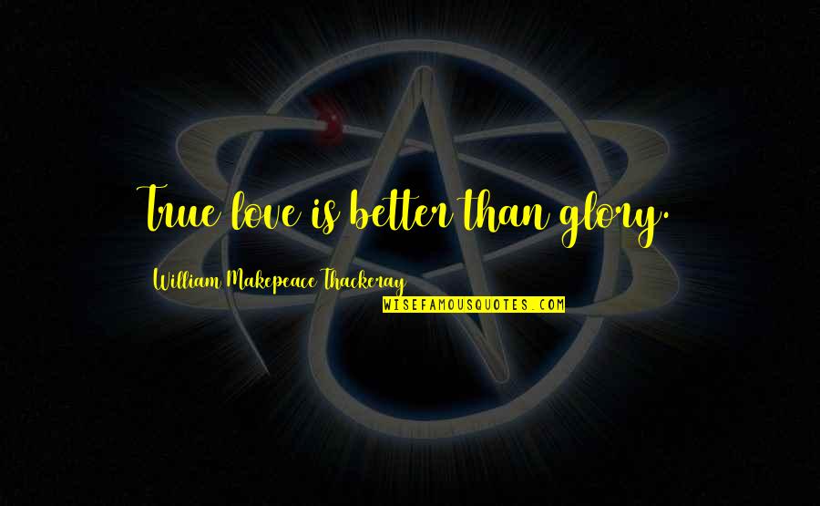 Battle Of Wits Quotes By William Makepeace Thackeray: True love is better than glory.