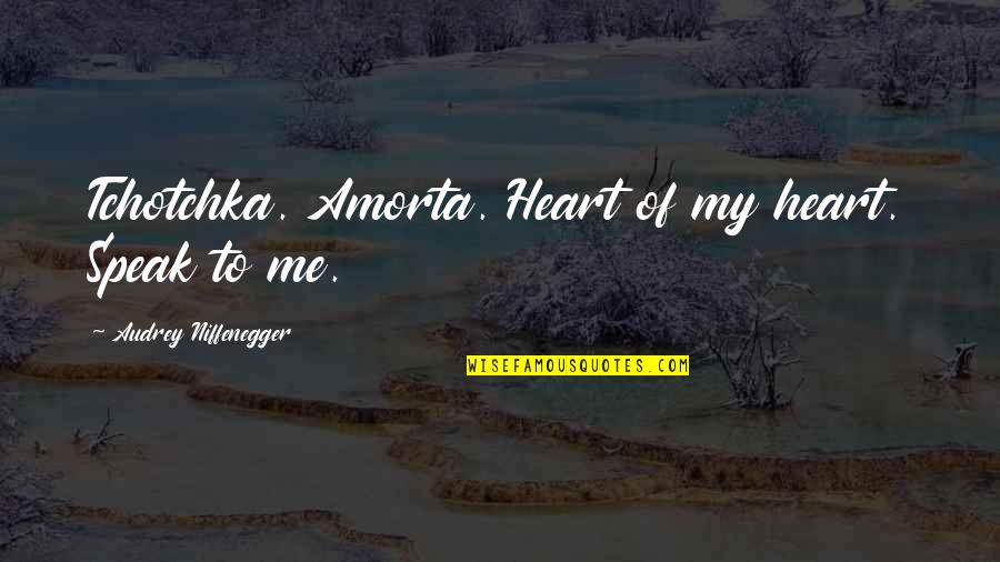 Battle Realm Quotes By Audrey Niffenegger: Tchotchka. Amorta. Heart of my heart. Speak to