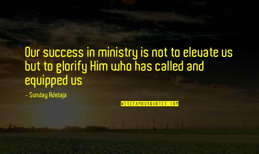 Battle Royale Quotes By Sunday Adelaja: Our success in ministry is not to elevate
