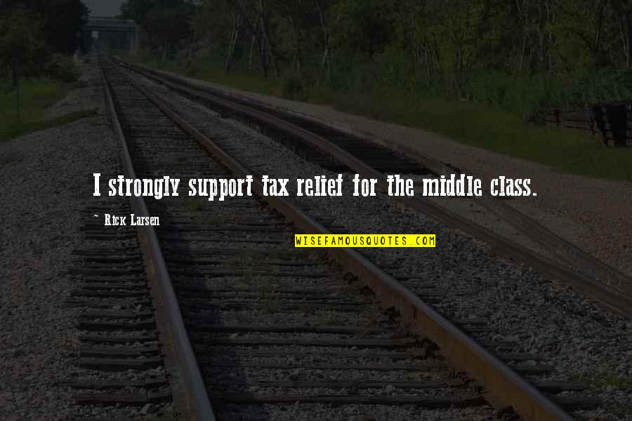 Battle Scars Song Quotes By Rick Larsen: I strongly support tax relief for the middle