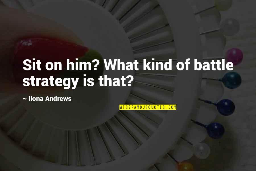 Battle Strategy Quotes By Ilona Andrews: Sit on him? What kind of battle strategy