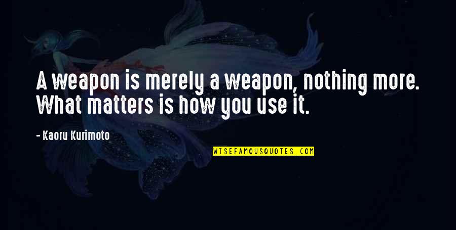 Battle Strategy Quotes By Kaoru Kurimoto: A weapon is merely a weapon, nothing more.