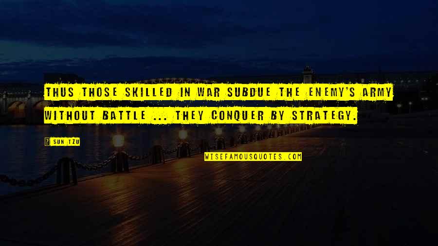 Battle Strategy Quotes By Sun Tzu: Thus those skilled in war subdue the enemy's