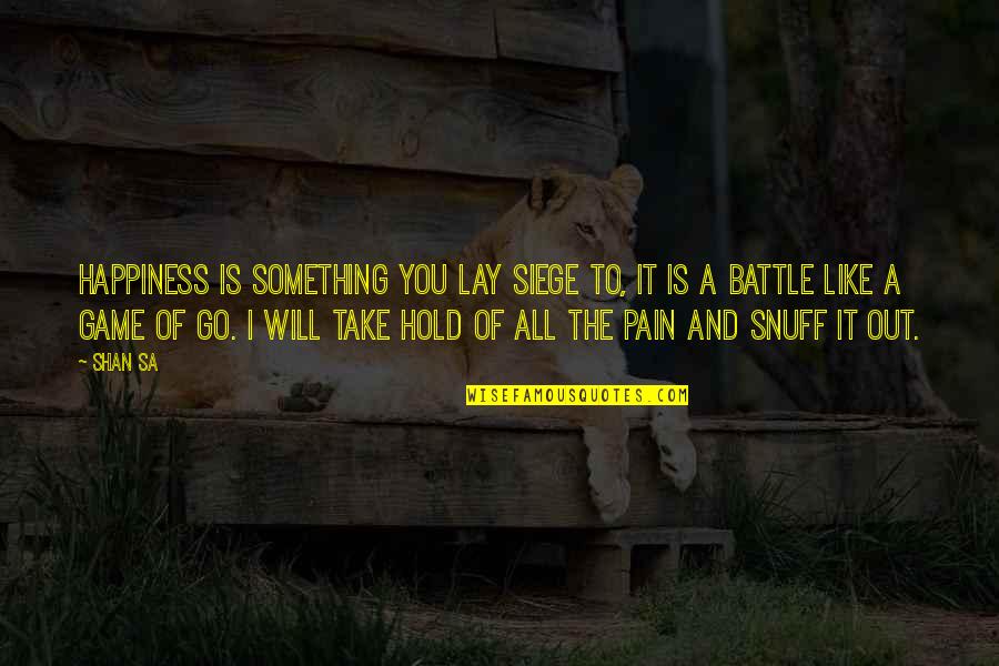 Battle The Game Quotes By Shan Sa: Happiness is something you lay siege to, it