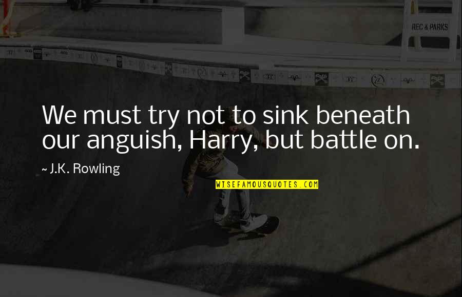 Battle To Quotes By J.K. Rowling: We must try not to sink beneath our