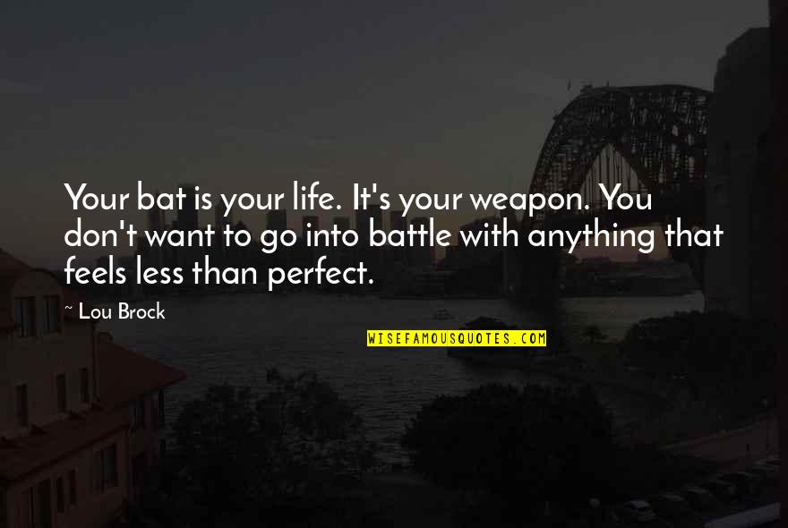 Battle To Quotes By Lou Brock: Your bat is your life. It's your weapon.