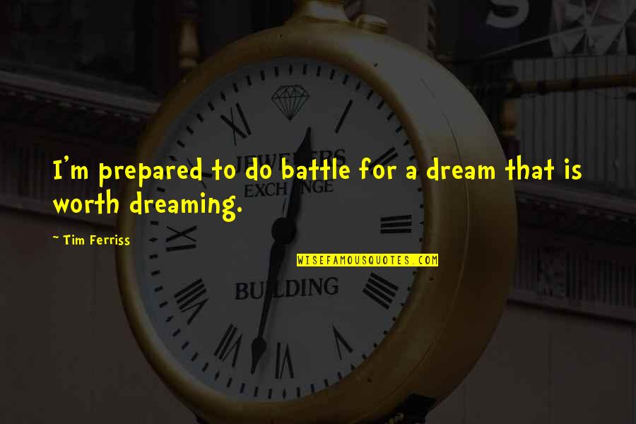 Battle To Quotes By Tim Ferriss: I'm prepared to do battle for a dream