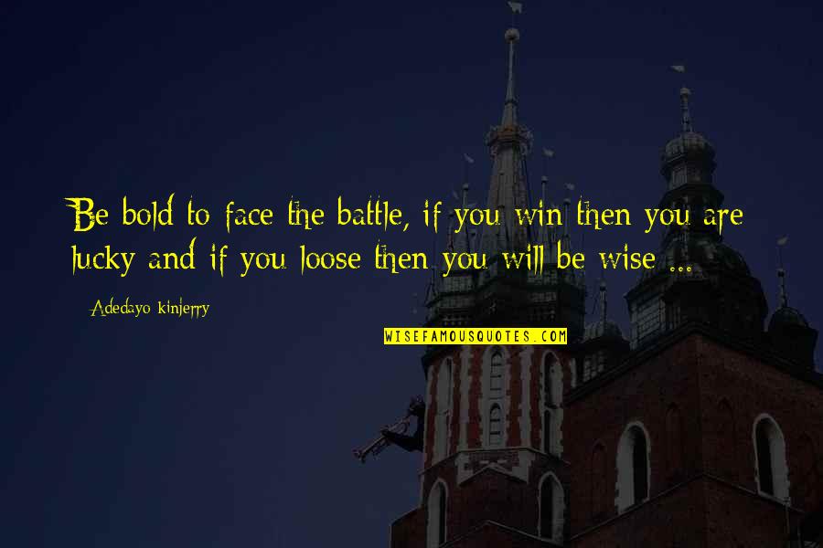 Battle To Win Quotes By Adedayo Kinjerry: Be bold to face the battle, if you Battle To Win Quotes By Adedayo Kinjerry: Be bold to face the battle, if you