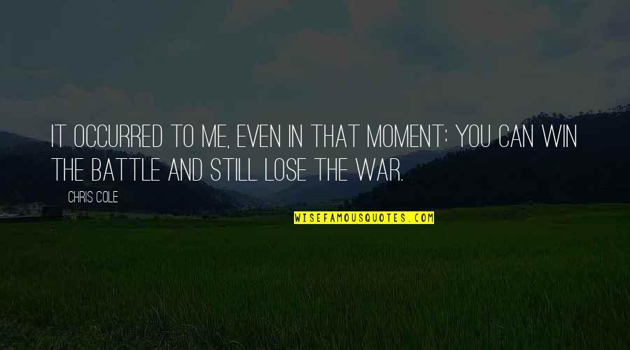 Battle To Win Quotes By Chris Cole: It occurred to me, even in that moment:
