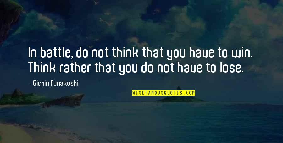 Battle To Win Quotes By Gichin Funakoshi: In battle, do not think that you have Battle To Win Quotes By Gichin Funakoshi: In battle, do not think that you have