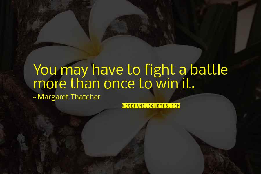 Battle To Win Quotes By Margaret Thatcher: You may have to fight a battle more