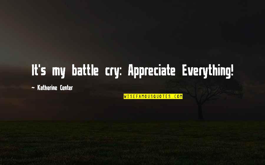 Battle Within Quotes By Katherine Center: It's my battle cry: Appreciate Everything!