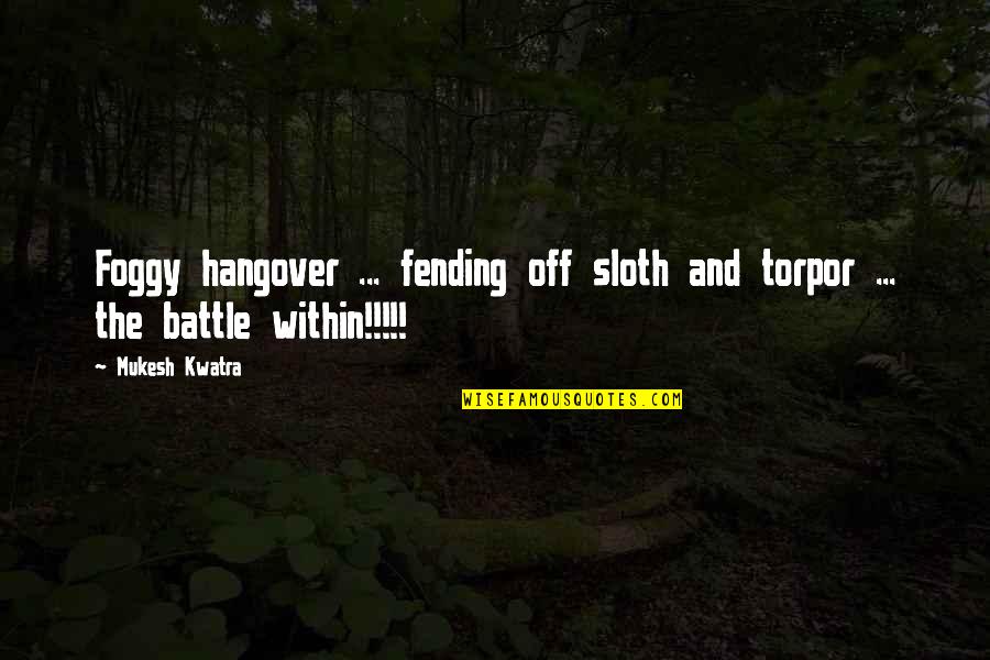 Battle Within Quotes By Mukesh Kwatra: Foggy hangover ... fending off sloth and torpor