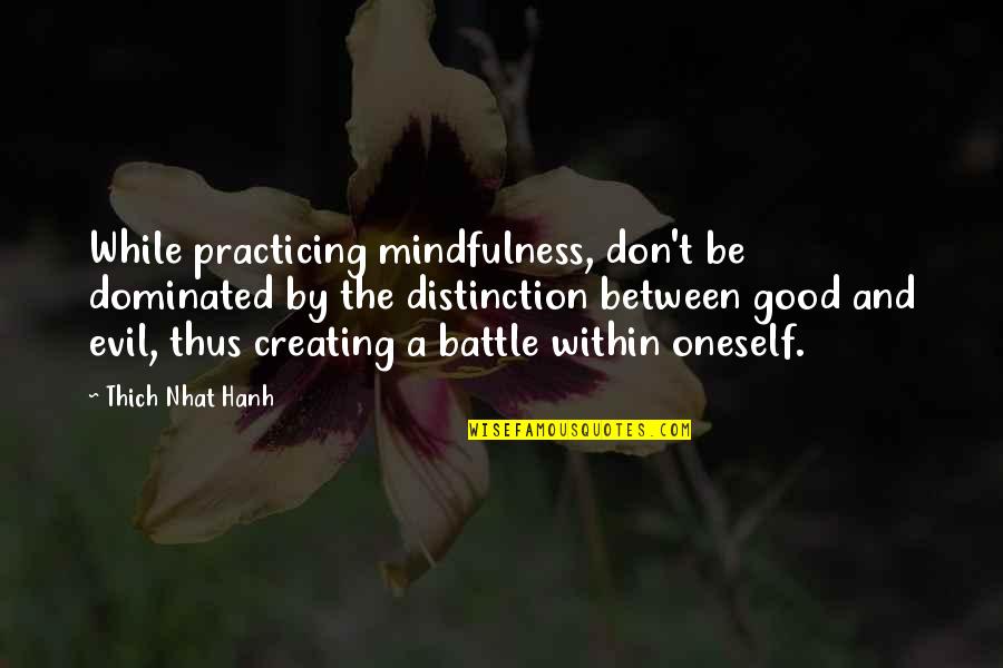 Battle Within Quotes By Thich Nhat Hanh: While practicing mindfulness, don't be dominated by the