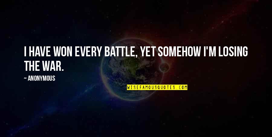Battle Won Quotes By Anonymous: I have won every battle, yet somehow I'm