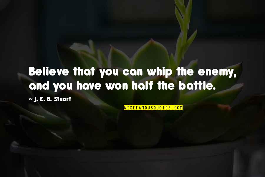 Battle Won Quotes By J. E. B. Stuart: Believe that you can whip the enemy, and