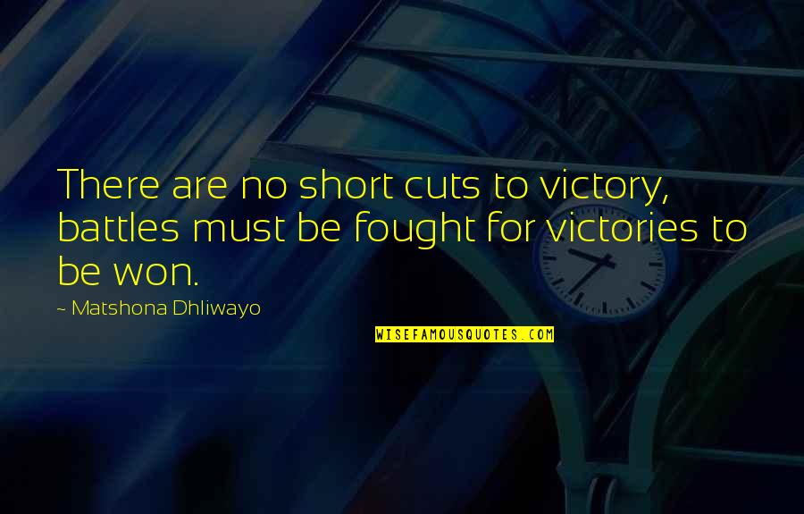 Battle Won Quotes By Matshona Dhliwayo: There are no short cuts to victory, battles