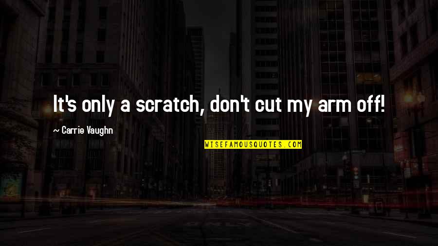 Battle Wound Quotes By Carrie Vaughn: It's only a scratch, don't cut my arm Battle Wound Quotes By Carrie Vaughn: It's only a scratch, don't cut my arm
