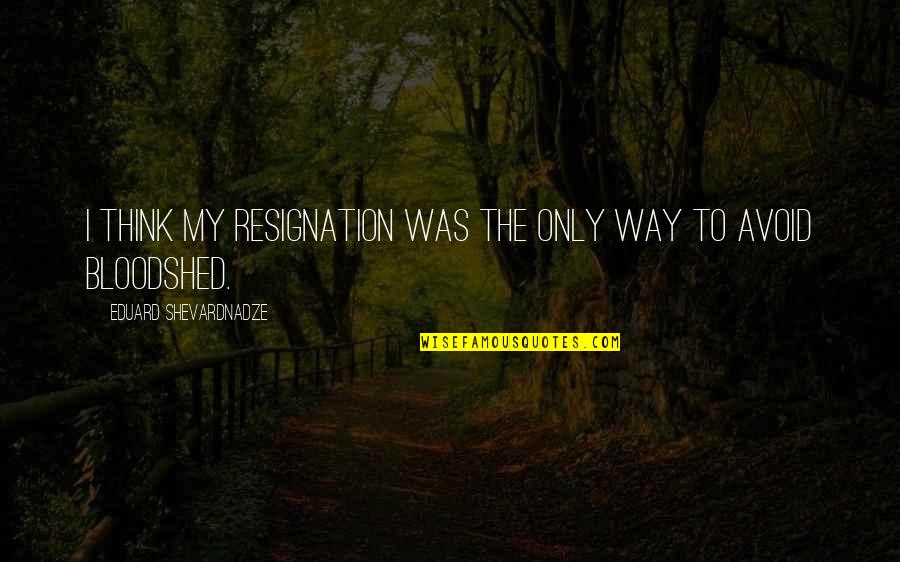 Battled Synonym Quotes By Eduard Shevardnadze: I think my resignation was the only way