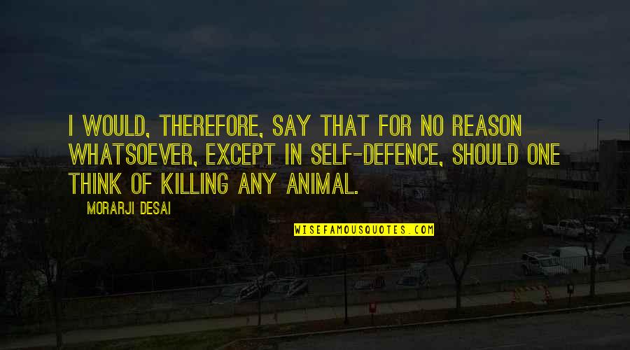 Battledome Quotes By Morarji Desai: I would, therefore, say that for no reason Battledome Quotes By Morarji Desai: I would, therefore, say that for no reason