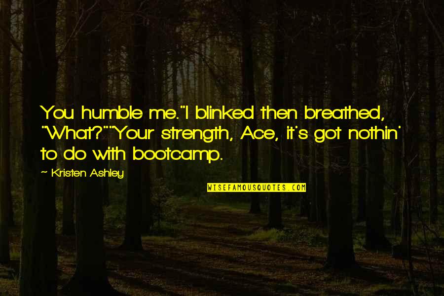 Battlefield Earth Quotes By Kristen Ashley: You humble me."I blinked then breathed, "What?""Your strength,