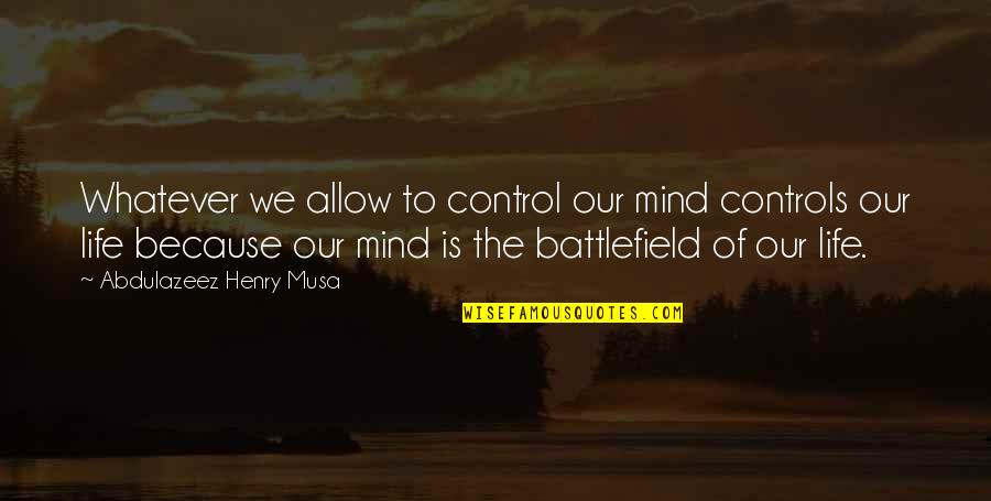 Battlefield Of The Mind Quotes By Abdulazeez Henry Musa: Whatever we allow to control our mind controls Battlefield Of The Mind Quotes By Abdulazeez Henry Musa: Whatever we allow to control our mind controls