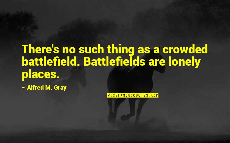 Battlefield Quotes By Alfred M. Gray: There's no such thing as a crowded battlefield.