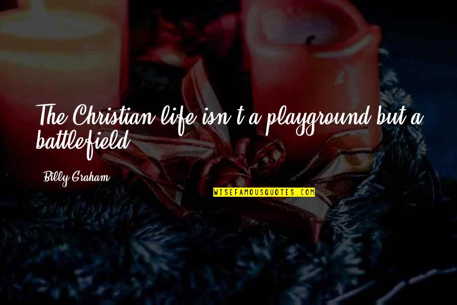 Battlefield Quotes By Billy Graham: The Christian life isn't a playground but a