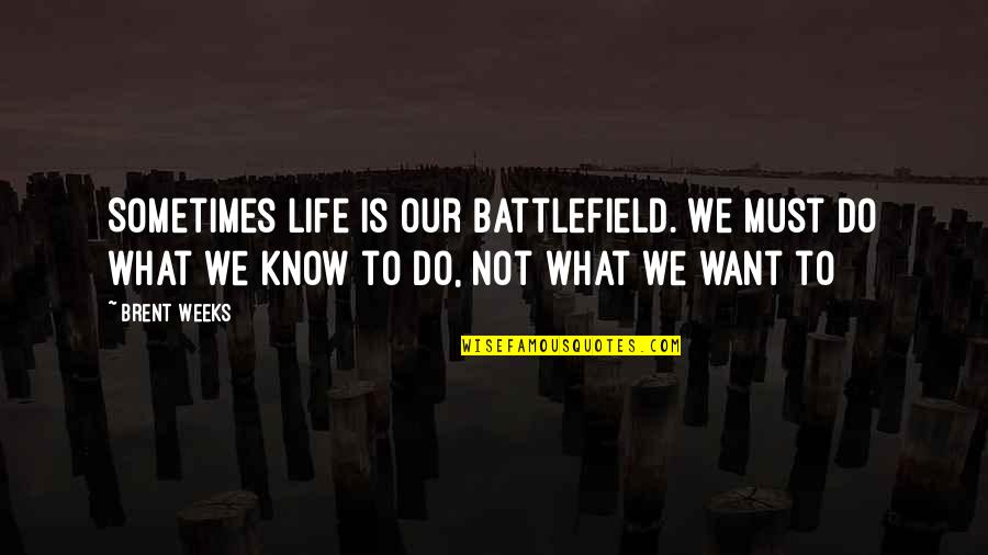 Battlefield Quotes By Brent Weeks: Sometimes life is our battlefield. We must do