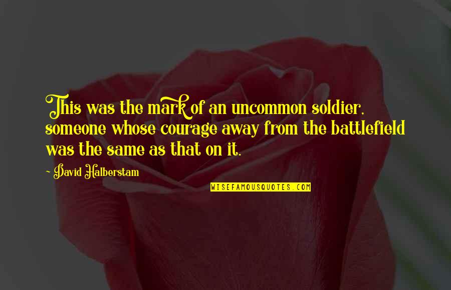 Battlefield Quotes By David Halberstam: This was the mark of an uncommon soldier,