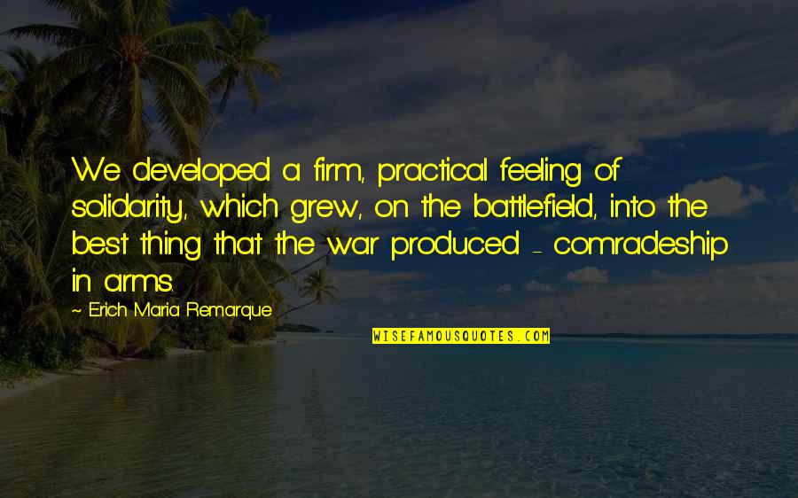 Battlefield Quotes By Erich Maria Remarque: We developed a firm, practical feeling of solidarity,