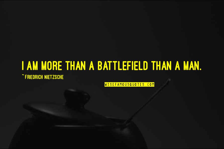 Battlefield Quotes By Friedrich Nietzsche: I am more than a battlefield than a