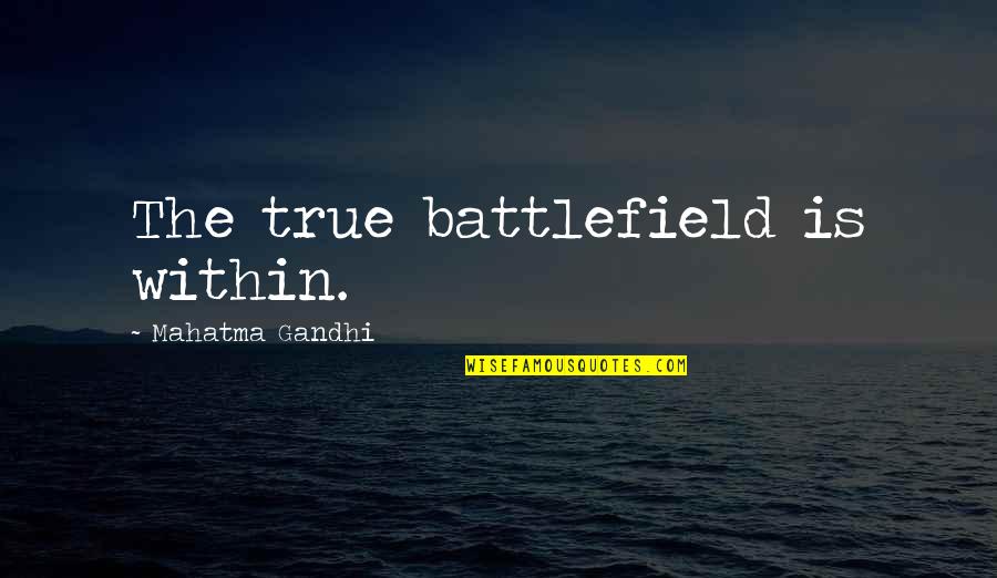 Battlefield Quotes By Mahatma Gandhi: The true battlefield is within.