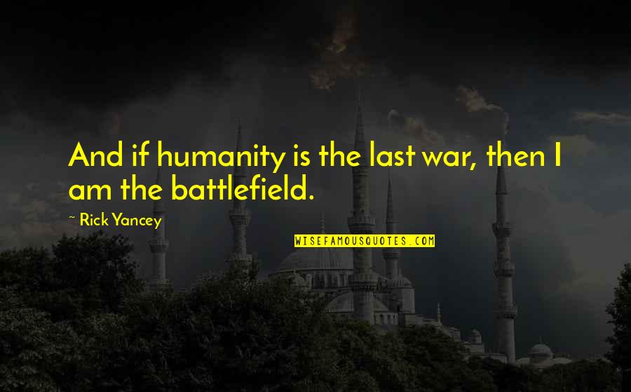 Battlefield Quotes By Rick Yancey: And if humanity is the last war, then