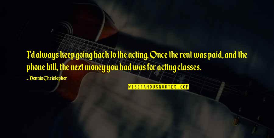 Battler Quotes By Dennis Christopher: I'd always keep going back to the acting. Battler Quotes By Dennis Christopher: I'd always keep going back to the acting.