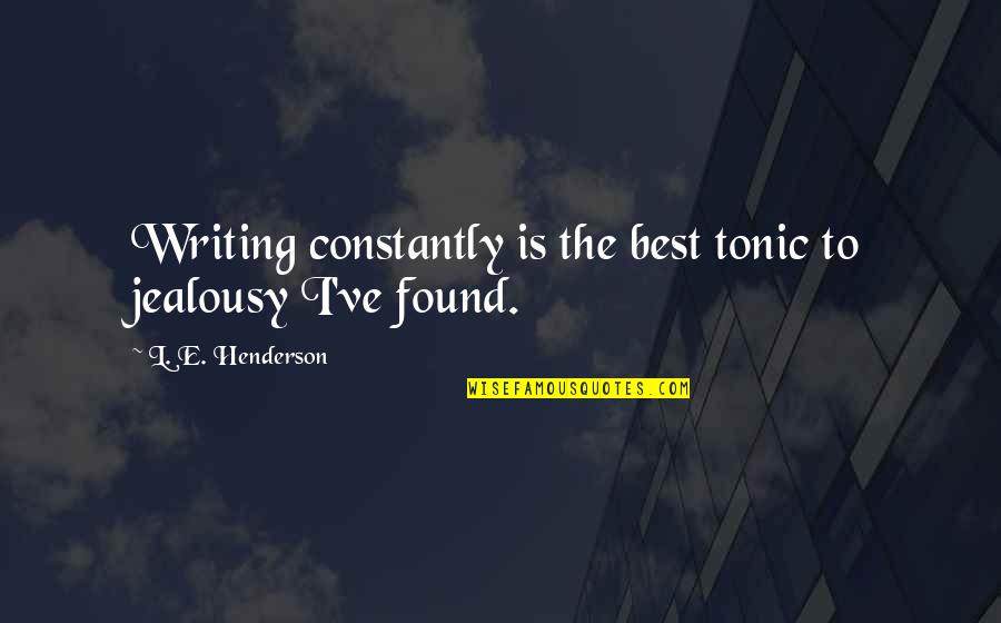 Battler Quotes By L. E. Henderson: Writing constantly is the best tonic to jealousy Battler Quotes By L. E. Henderson: Writing constantly is the best tonic to jealousy