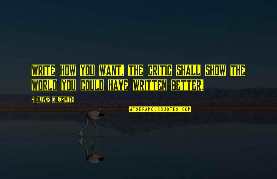 Battleriff Quotes By Oliver Goldsmith: Write how you want, the critic shall show Battleriff Quotes By Oliver Goldsmith: Write how you want, the critic shall show
