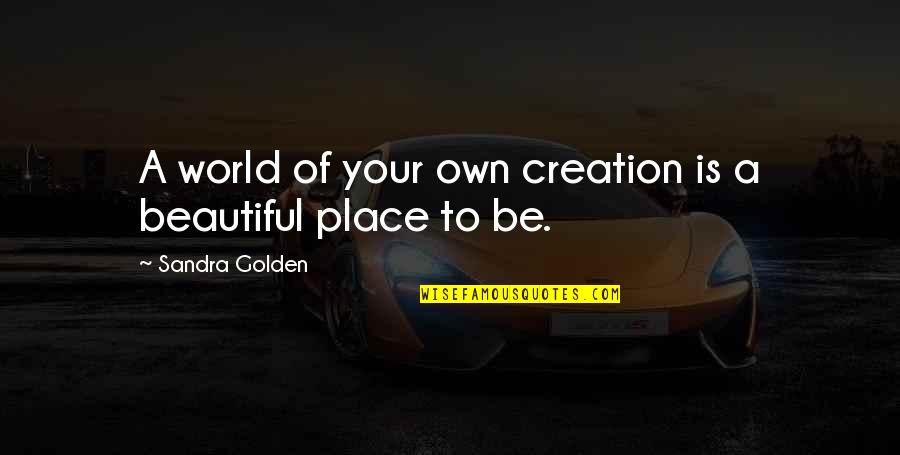 Battleriff Quotes By Sandra Golden: A world of your own creation is a Battleriff Quotes By Sandra Golden: A world of your own creation is a