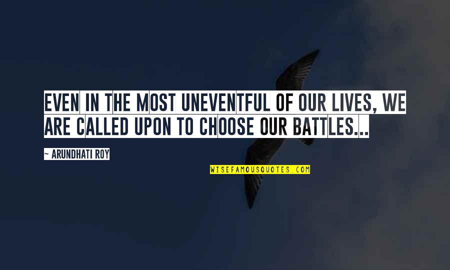 Battles In Life Quotes By Arundhati Roy: Even in the most uneventful of our lives,