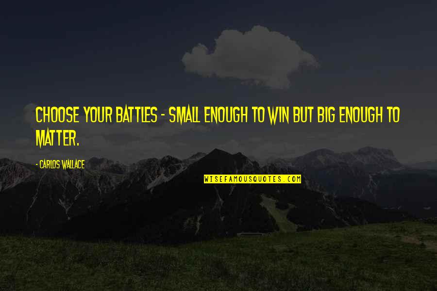 Battles In Life Quotes By Carlos Wallace: Choose your battles - small enough to win