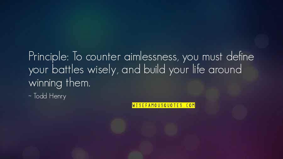 Battles In Life Quotes By Todd Henry: Principle: To counter aimlessness, you must define your