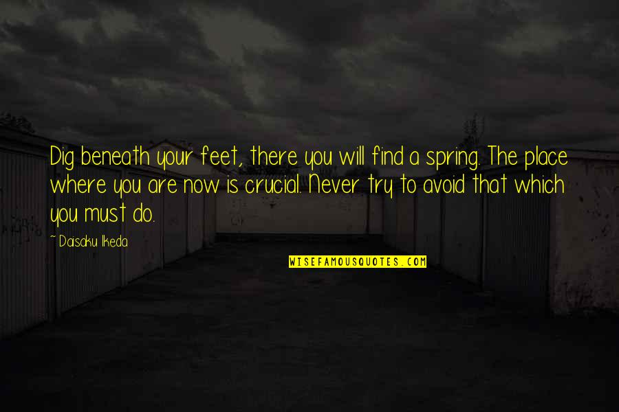 Battles Nobody Knows About Quotes By Daisaku Ikeda: Dig beneath your feet, there you will find Battles Nobody Knows About Quotes By Daisaku Ikeda: Dig beneath your feet, there you will find