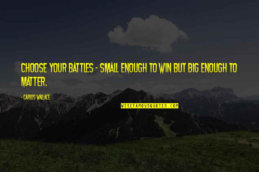 Battles Of Life Quotes By Carlos Wallace: Choose your battles - small enough to win Battles Of Life Quotes By Carlos Wallace: Choose your battles - small enough to win